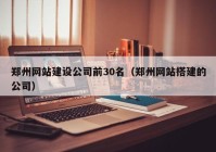 郑州网站建设公司前30名（郑州网站搭建的公司）